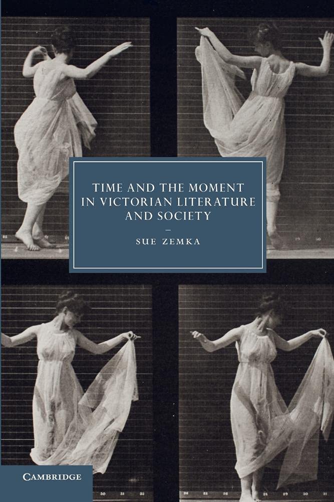 Time and the Moment in Victorian Literature and Society: 77 (Cambridge Studies in Nineteenth-Century Literature and Culture, Series Number 77)
