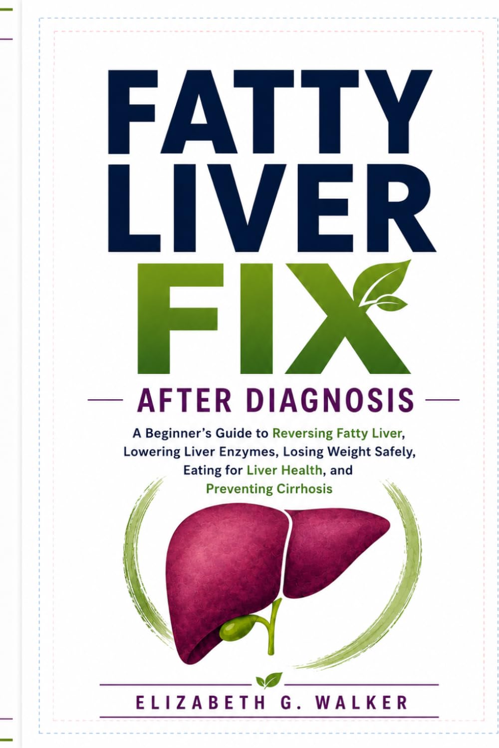 FATTY LIVER FIX AFTER DIAGNOSIS: A Beginner's Guide to Reversing Fatty Liver, Lowering Liver Enzymes, Losing Weight Safely, Eating for Liver Health, and Preventing Cirrhosis