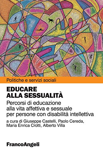 Educare alla sessualità. Percorsi di educazione alla vita affettiva e sessuale per persone con disabilità intellettiva: Percorsi di educazione alla vita ... (Politiche e servizi sociali Vol. 303) Educare alla sessualità. Percorsi di educazione alla vita affettiva e sessuale per persone con disabilità intellettiva: Percorsi di educazione alla vita ... (Politiche e servizi sociali Vol. 303)