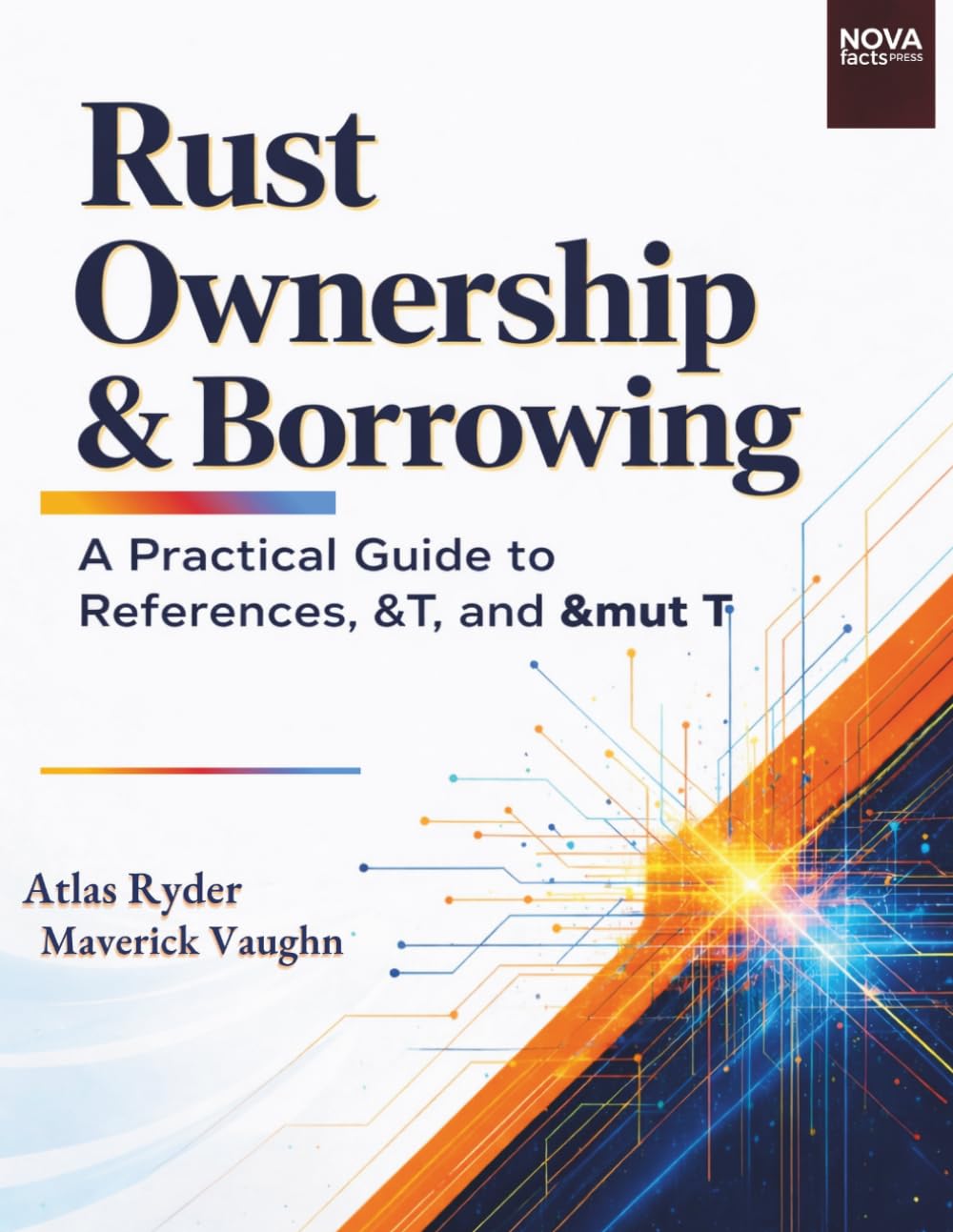 Rust Ownership & Borrowing: A Practical Guide to References, &T, and &mut T (NovaFactsPress)