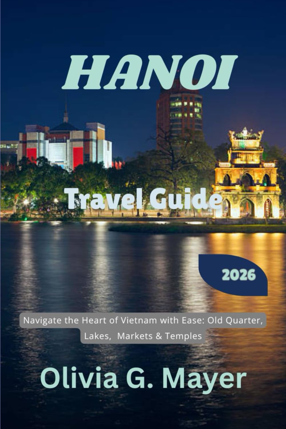 Hanoi Travel Guide 2026: Navigate the Heart of Vietnam with Ease: Old Quarter, Lakes, Markets & Temples (Journeys Across Global Horizons: Navigate ... culture, & adventure in each destination)