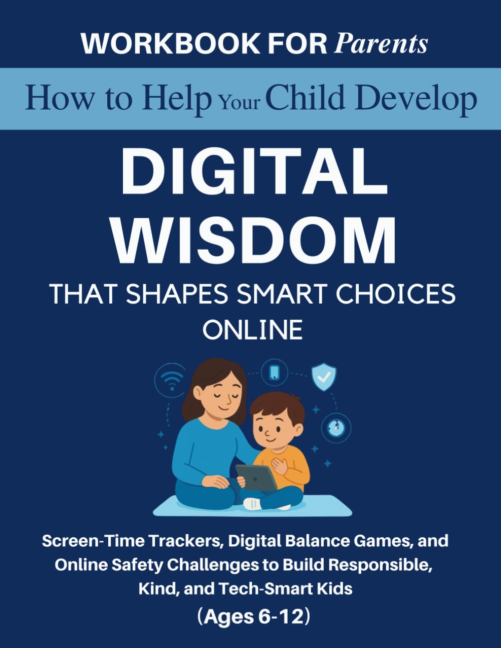 Workbook for Parents: How to Help Your Child Develop Digital Wisdom That Shapes Smart Choices Online: Screen-Time Trackers, Digital Balance Games, and ... 6–12) (The 12 Life Competencies Workbook)