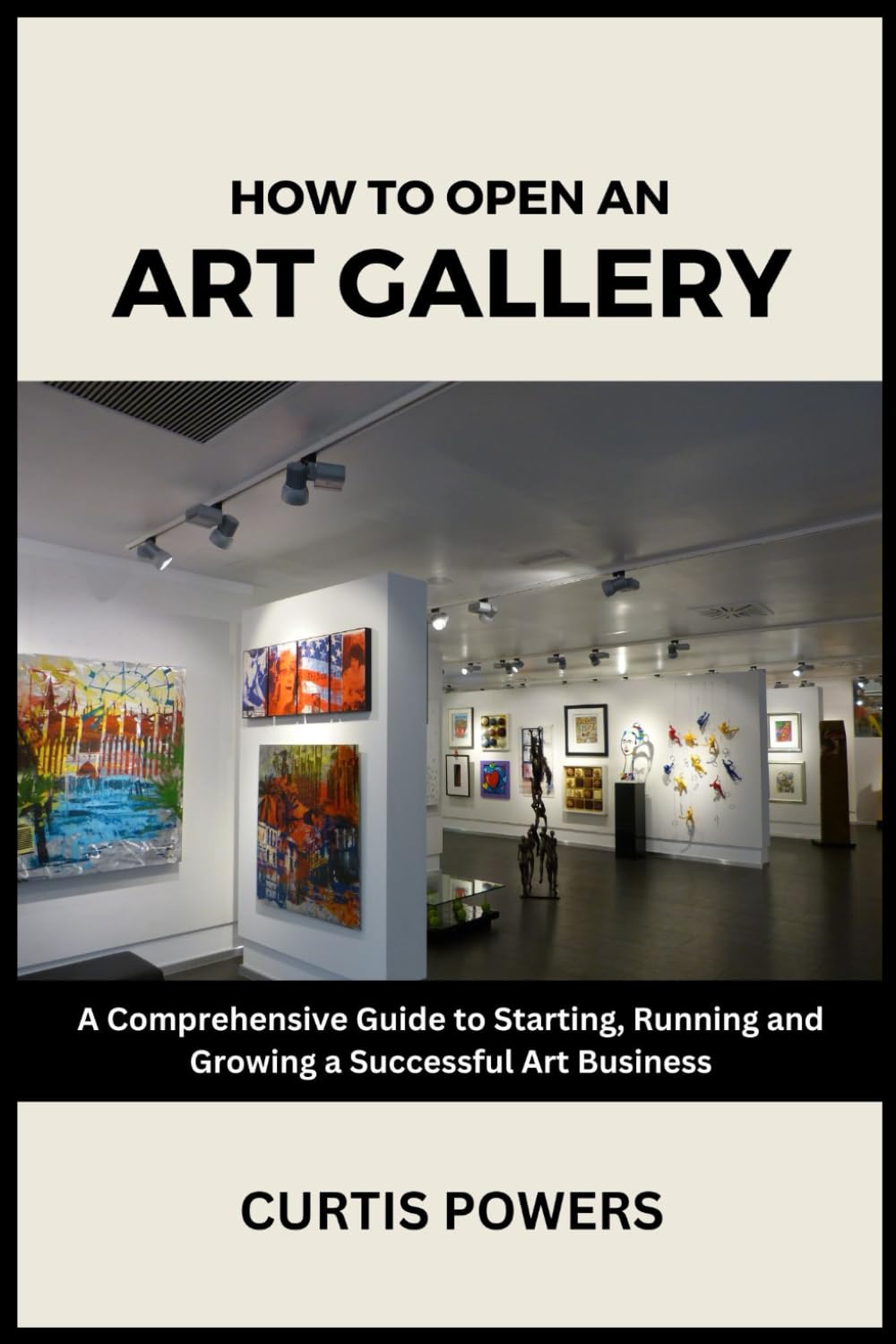 How to Open an Art Gallery: A Comprehensive Guide to Starting, Running and Growing a Successful Art Business