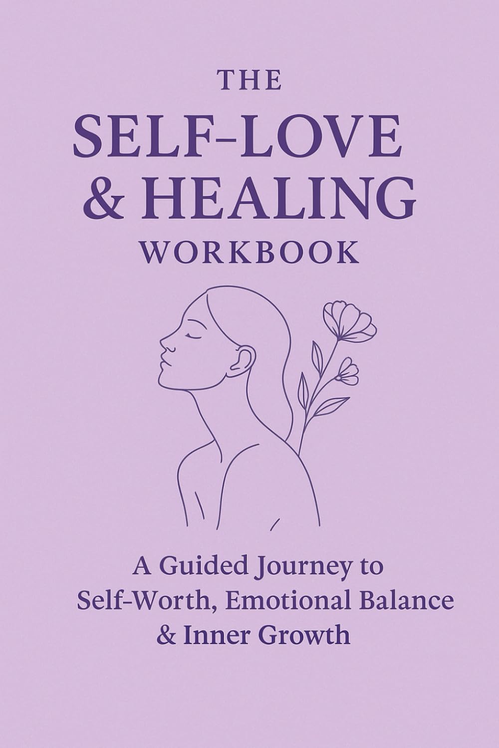 The Self-Love & Healing Workbook: A Guided Journey to Self-Worth, Emotional Balance & Inner Growth