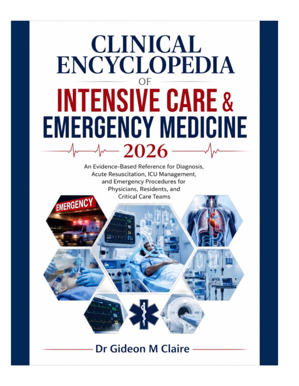 Clinical Encyclopedia of Intensive Care & Emergency Medicine 2026: An Evidence-Based Reference for Diagnosis, Acute Resuscitation, ICU Management, and ... Residents, and Critical Care Teams
