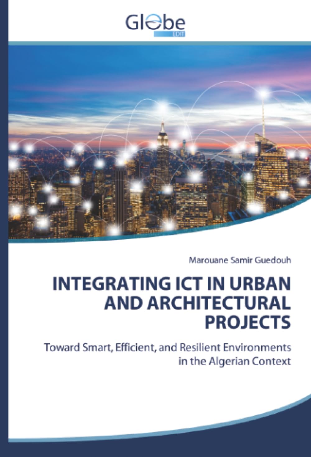 INTEGRATING ICT IN URBAN AND ARCHITECTURAL PROJECTS: Toward Smart, Efficient, and Resilient Environments in the Algerian Context