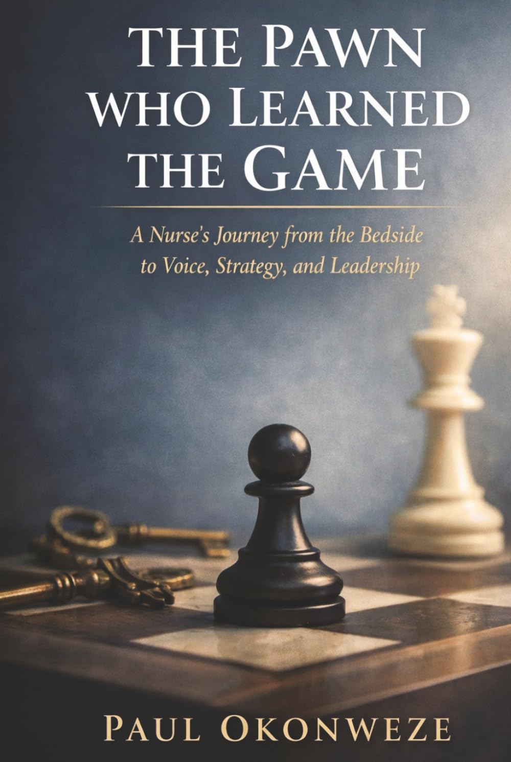 The Pawn Who Learned The Game: A Nurse's Journey From The Bedside to Voice, Strategy and Leadership
