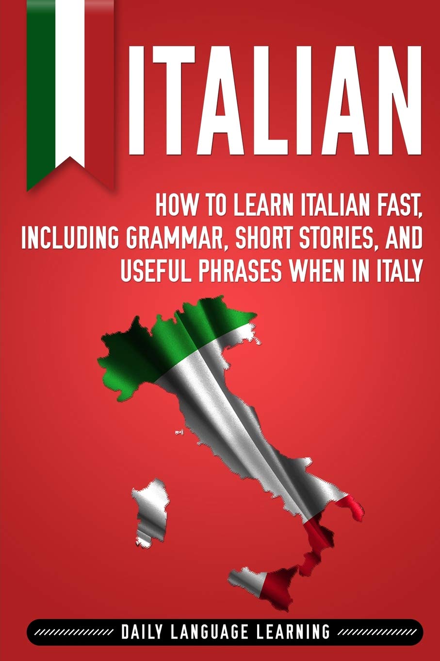 Italian: How to Learn Italian Fast, Including Grammar, Short Stories, and Useful Phrases When in Italy