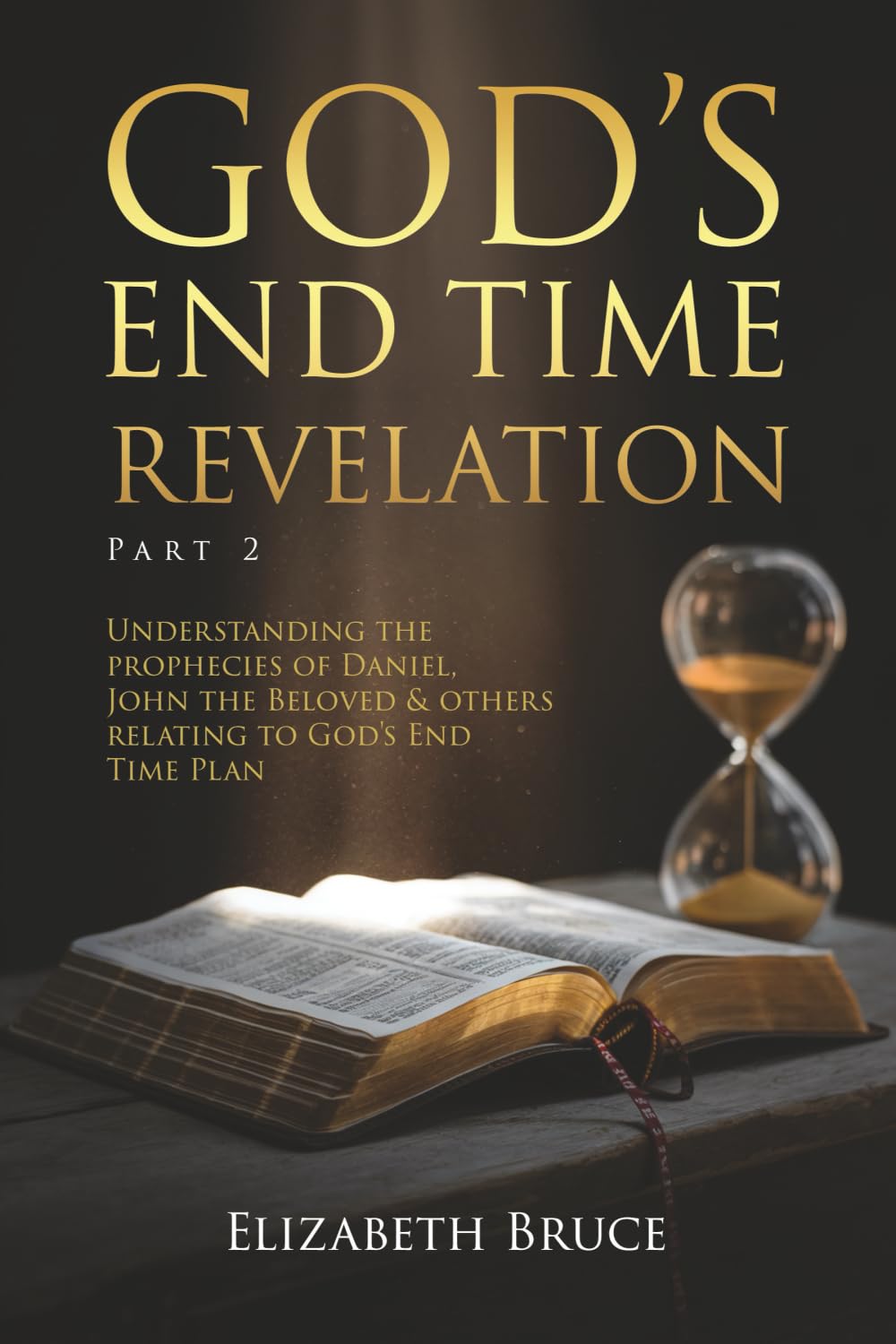 God's End Time Revelation Part 2: Understanding the Prophecies of Daniel, John the Beloved and others Relating to God's End Time Plan