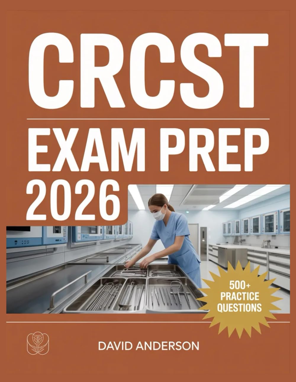 CRCST Exam Prep 2026: In-Depth Topic Review with 500+ Practice Questions, Answer Keys, and Detailed Explanations