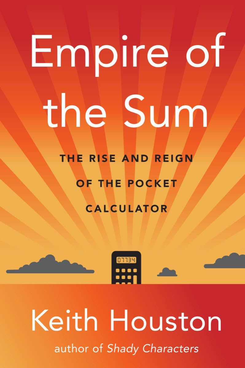 Empire of the Sum: The Rise and Reign of the Pocket Calculator By Keith Houston