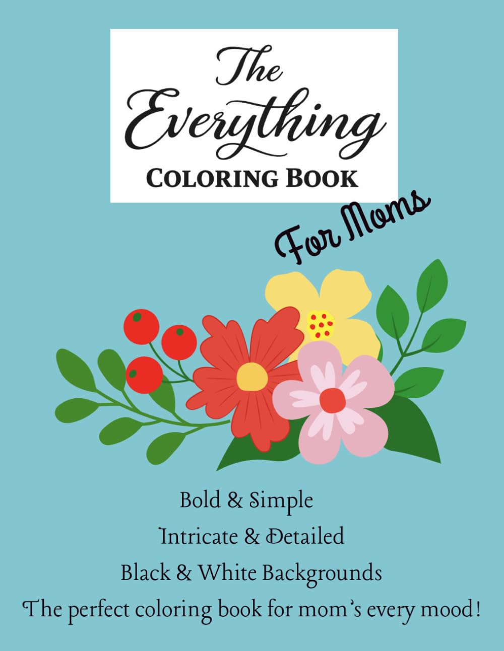 The Everything Coloring Book For Moms: A stress relief adult coloring book for moms with simple, bold, and detailed designs.