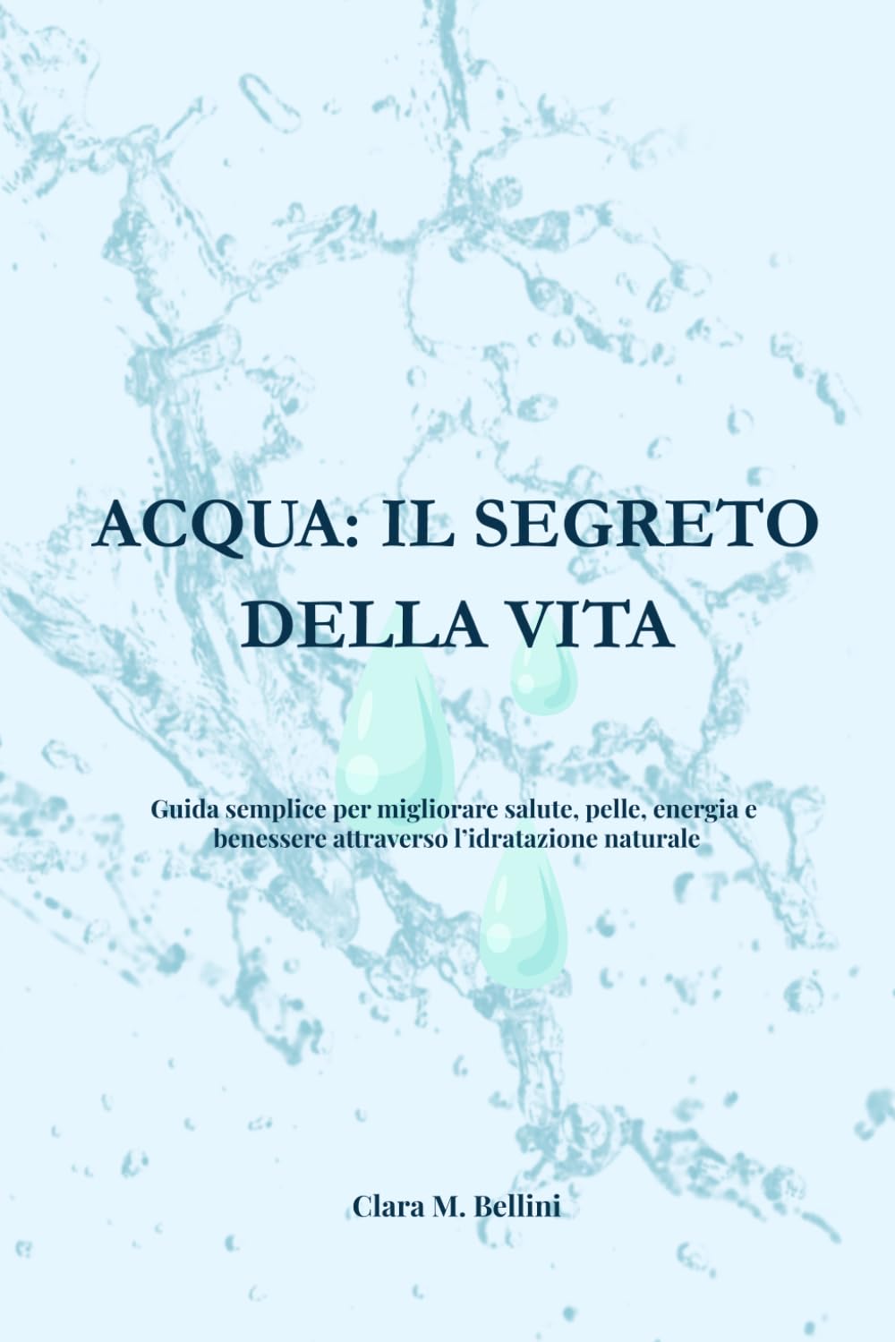 ACQUA: IL SEGRETO DELLA VITA: Guida semplice per migliorare salute, pelle, energia e benessere attraverso l’idratazione naturale.