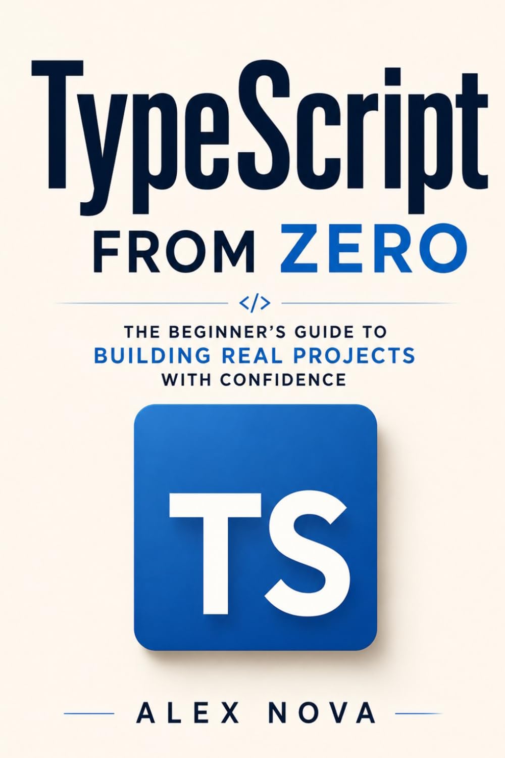 TypeScript From Zero: The Beginner’s Guide to Building Real Projects with Confidence