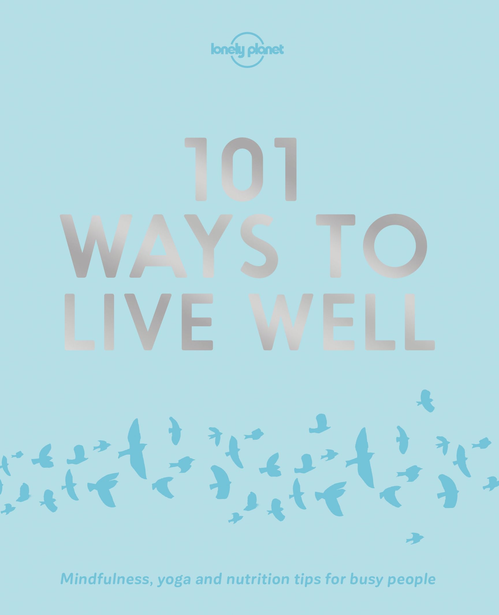 Lonely Planet 101 Ways to Live Well: Discover Secret Wellness Hacks | Expert Advice with Solutions for Daily Stresses & Strains | Sleep, Eat, Play and Live Better
