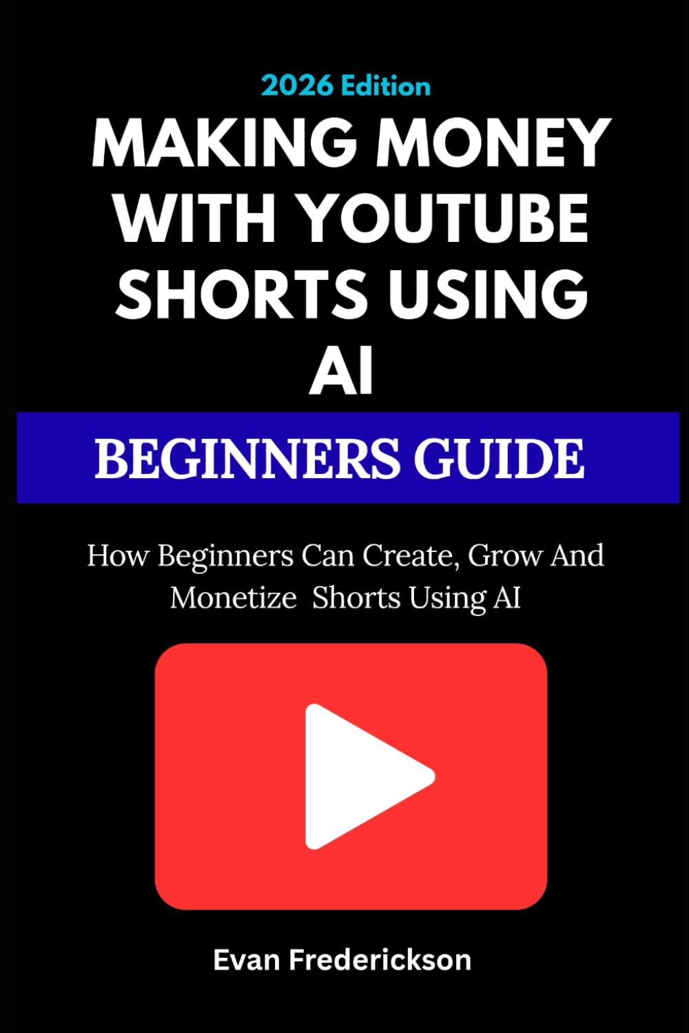 MAKING MONEY WITH YOUTUBE SHORTS USING AI BEGINNERS GUIDE: How Beginners Can Create, Grow, and Monetize Shorts Using AI