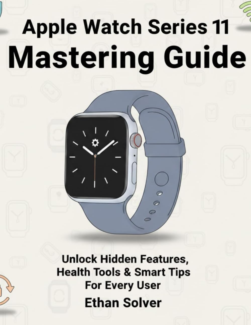 Apple Watch Series 11 Mastering Guide: Unlock Hidden Features, Health Tools & Smart Tips For Every User