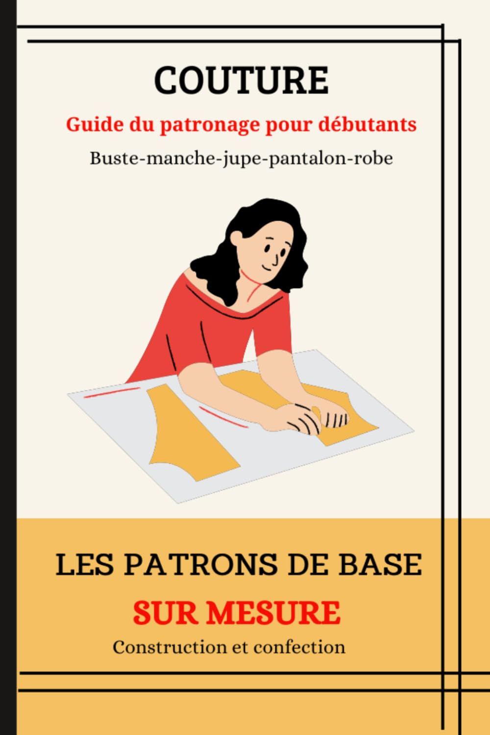 COUTURE: Guide du patronage pour débutants - buste, manche, jupe, pantalon, robe droite.: Les patrons de base sur mesure : Construction et confection.