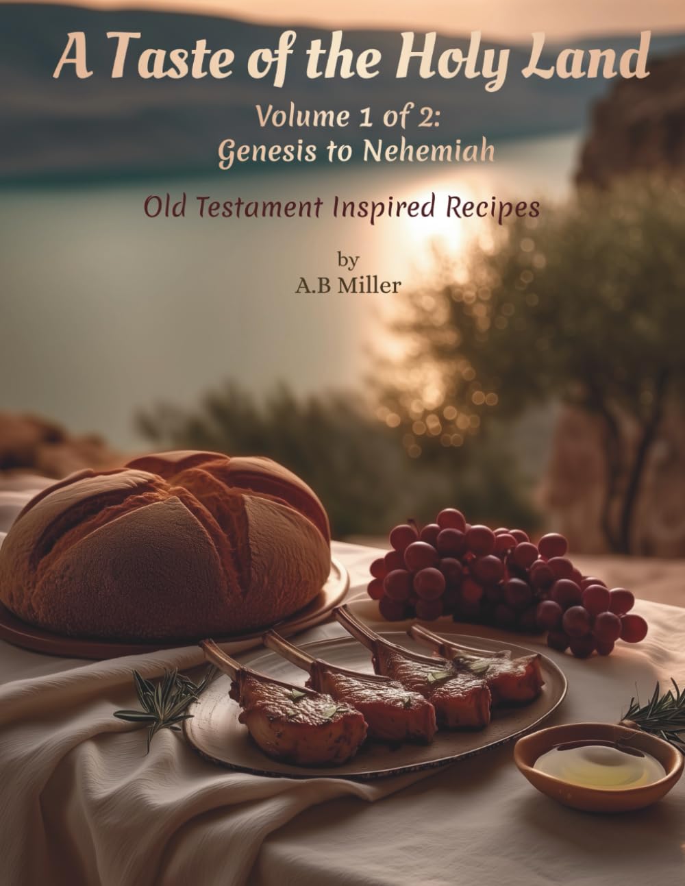 A Taste of the Holy Land - Volume 1: Old Testament Inspired Recipes - Genesis to Nehemiah