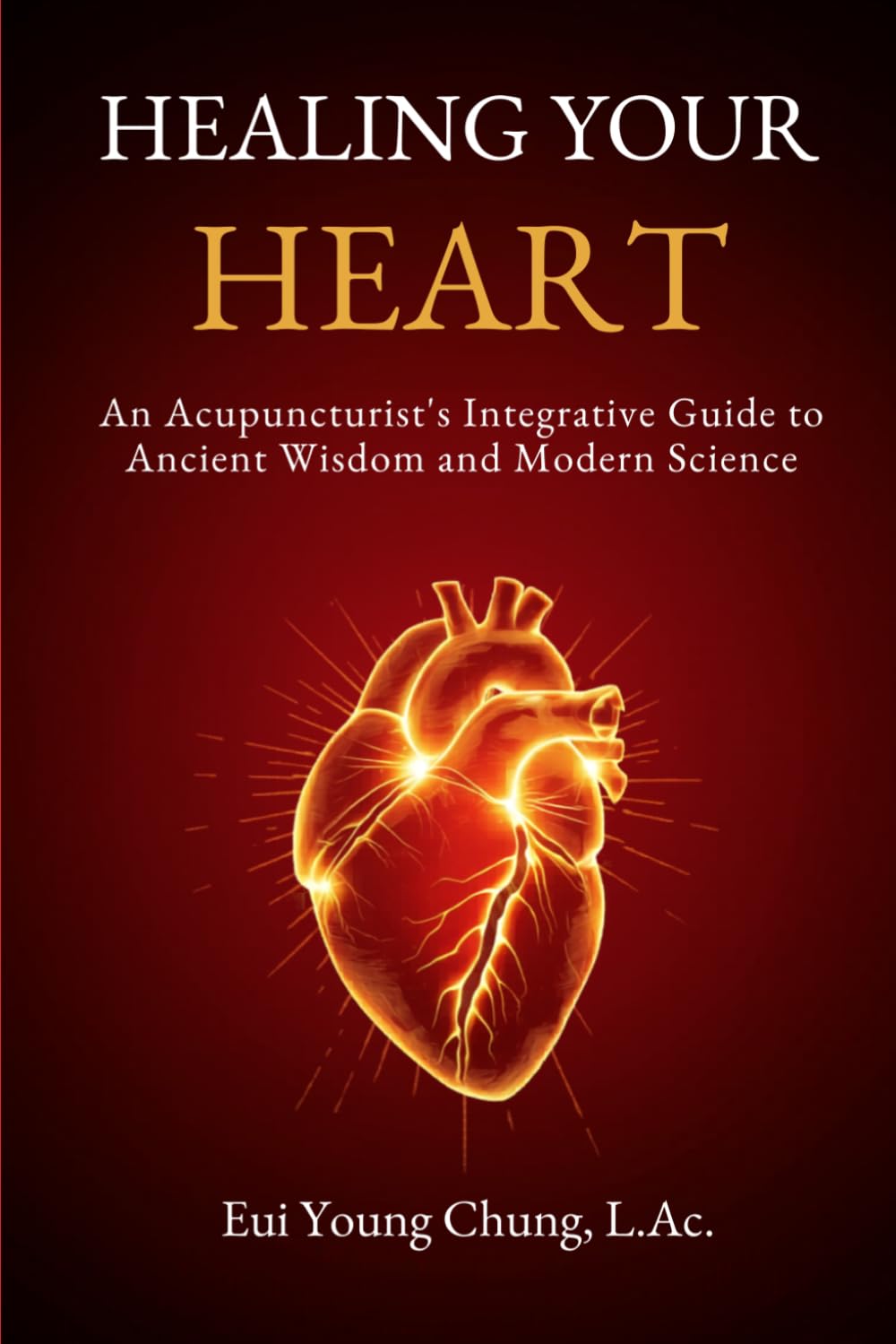 Healing Your Heart: An Acupuncturist's Integrative Guide to Ancient Wisdom and Modern Science (Integrative Organ Health Series)
