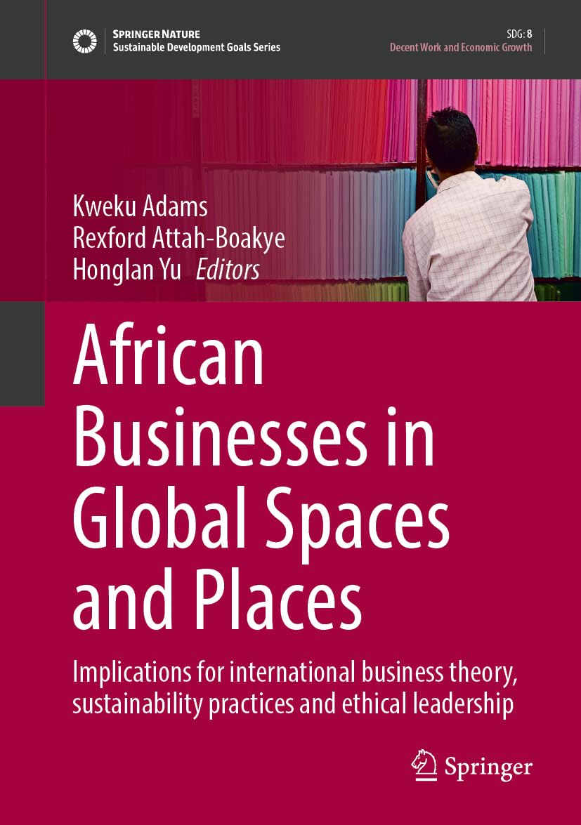 African Businesses in Global Spaces and Places: Implications for International Business Theory, Sustainability Practices and Ethical Leadership (Sustainable Development Goals Series)