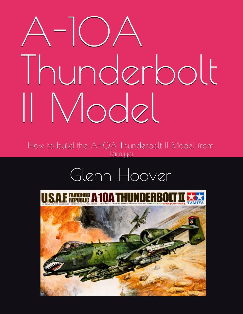 A-10A Thunderbolt II Model: How to build the A-10A Thunderbolt II Model from Tamiya (A Glenn Hoover Model Build Instruction Series - Color Interior)