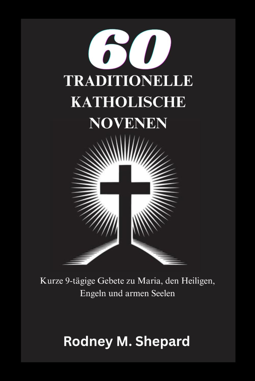 Sechzig traditionelle katholische Novenen: Kurze 9-tägige Gebete zu Maria, den Heiligen, Engeln und armen Seelen (The Global Novena Series)