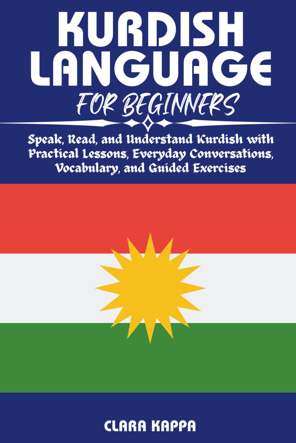 KURDISH LANGUAGE FOR BEGINNERS: Speak, Read, and Understand Kurdish with Practical Lessons, Everyday Conversations, Vocabulary, and Guided Exercises (Language Mastery Guides)