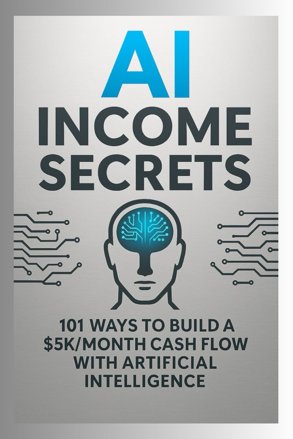 AI Income Secrets - 101 Ways to Build a $5K/Month Cash Flow with Artificial Intelligence