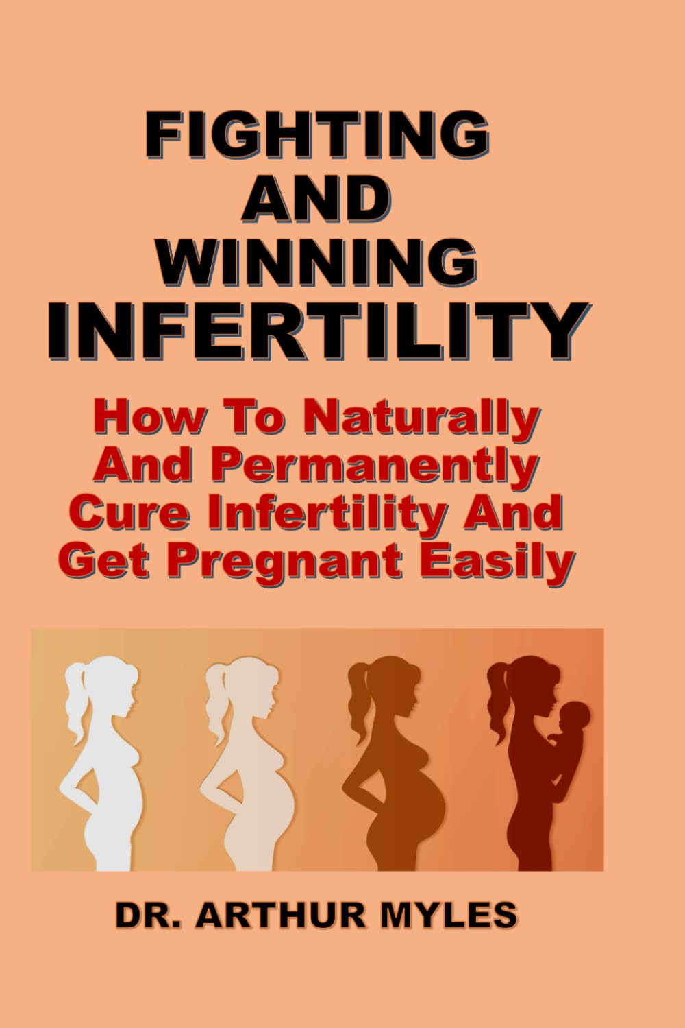 FIGHTING AND WINNING INFERTILITY: How To Naturally And Permanently Cure Infertility And Get Pregnant Easily
