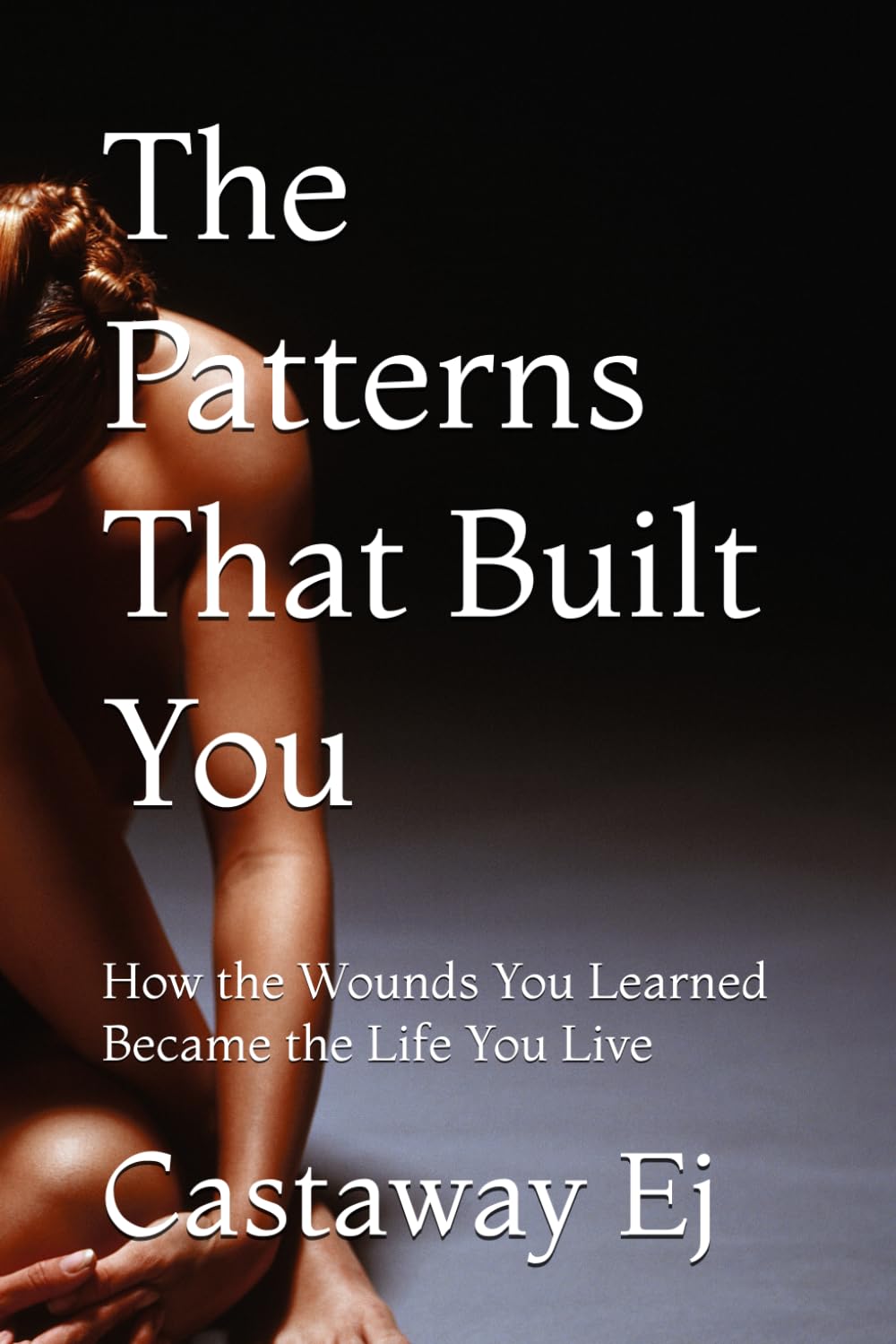 The Patterns That Built You: How the Wounds You Learned Became the Life You Live