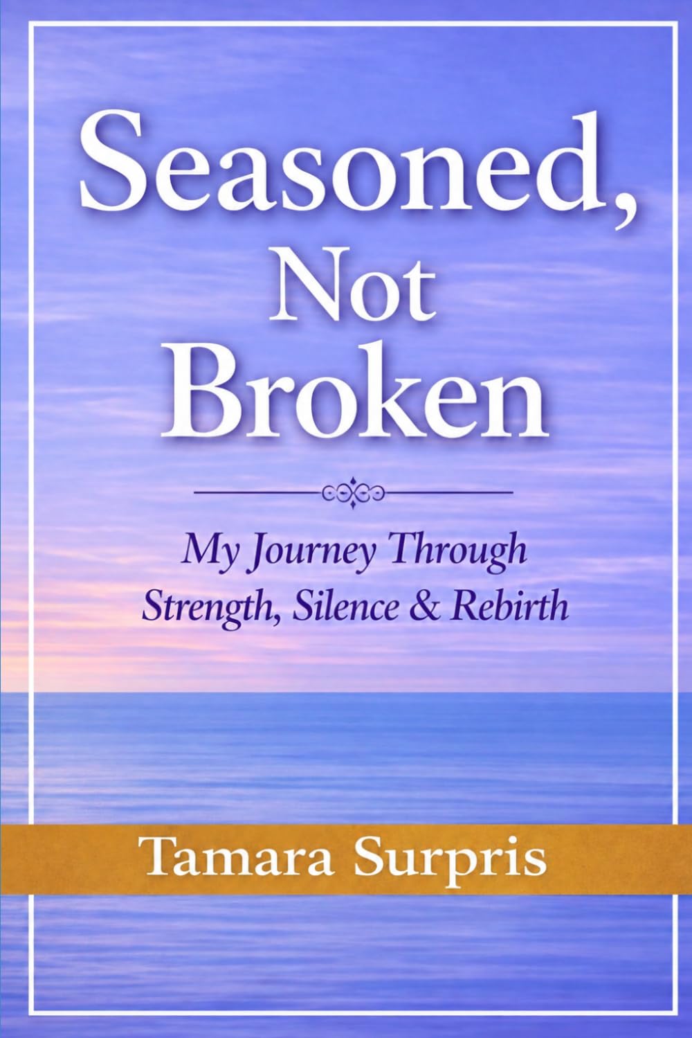 Seasoned, not Broken: My Journey Through Strength, Silence & Rebirth (Seasoned Hands Series)