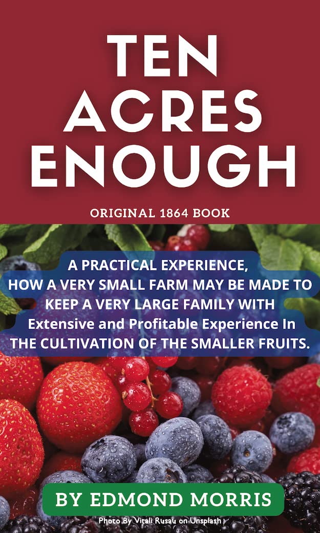 Buy Ten Acres Enough How A Very Small Farm May Be Made To Keep A Very