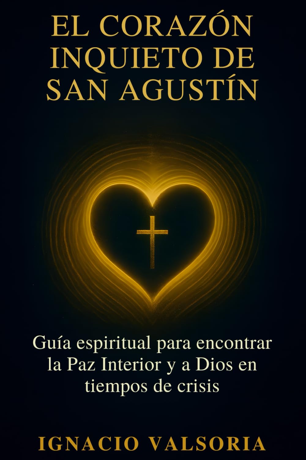 El corazón inquieto de San Agustín: Guía espiritual para encontrar la Paz Interior y a Dios en tiempos de crisis