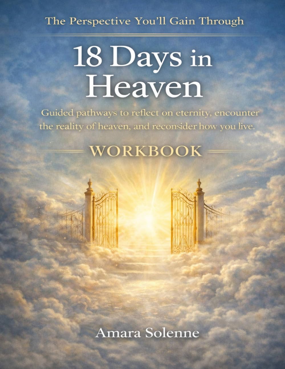 The Perspective You’ll Gain Through 18 Days in Heaven: Guided pathways to reflect on eternity, encounter the reality of heaven, and reconsider how you live on earth