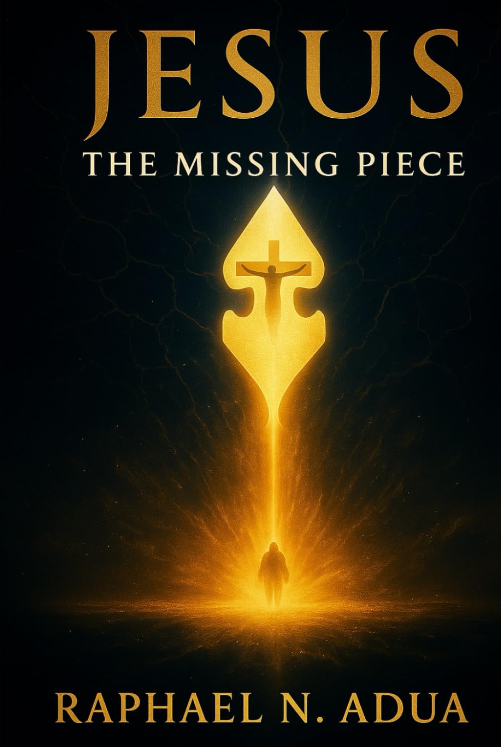 JESUS: THE MISSING PIECE: How Christ Completes the Human Story and Fulfills Every Divine Purpose