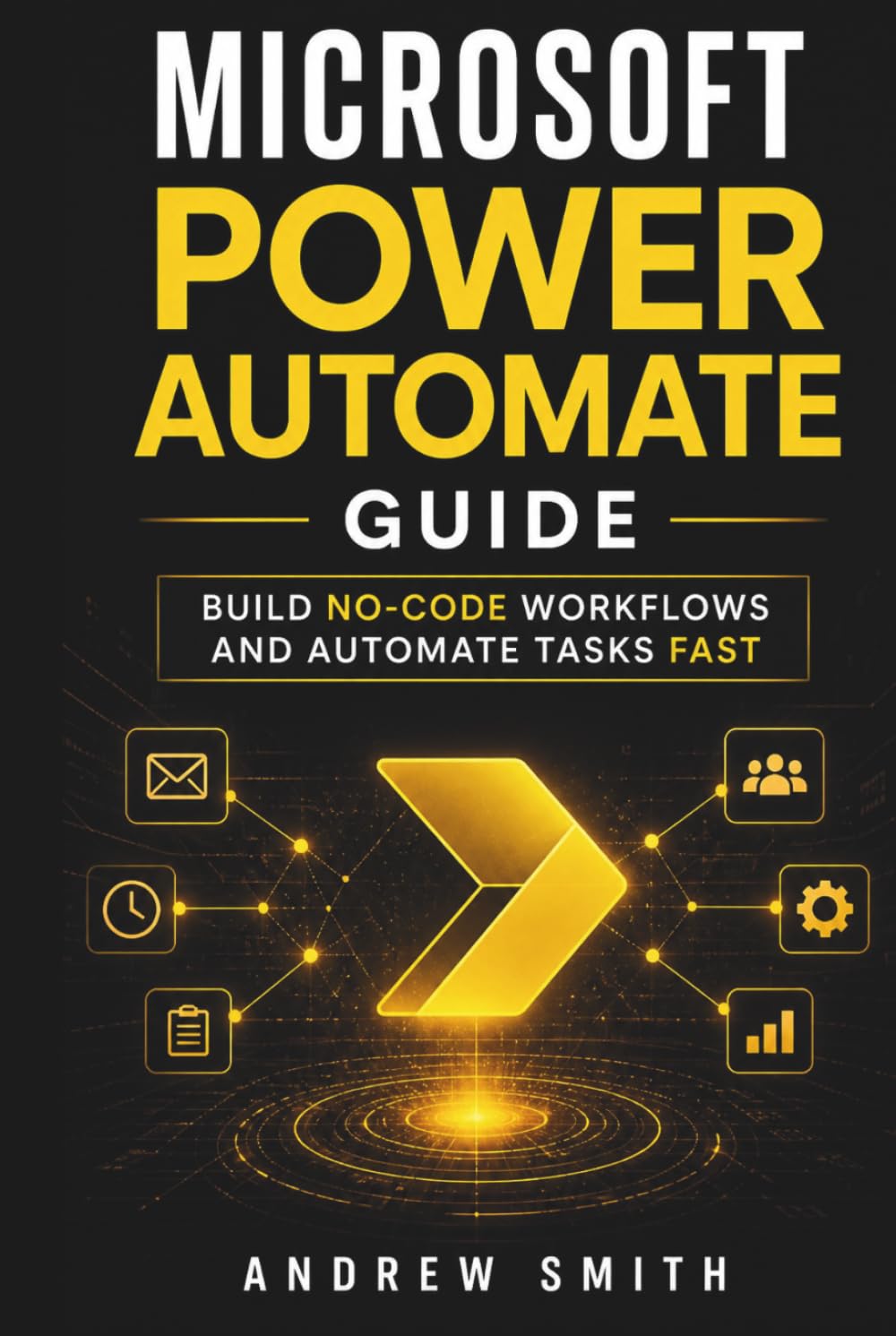 MICROSOFT POWER AUTOMATE GUIDE: BUILD NO-CODE WORKFLOWS AND AUTOMATE TASKS FAST