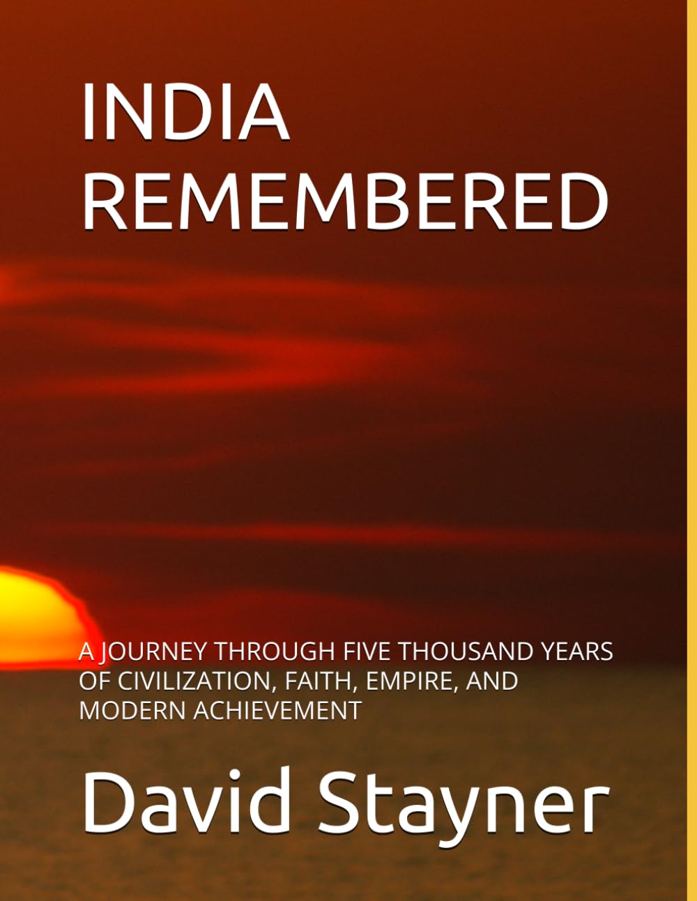 INDIA REMEMBERED: A JOURNEY THROUGH FIVE THOUSAND YEARS OF CIVILIZATION, FAITH, EMPIRE, AND MODERN ACHIEVEMENT (Bucket List of Special Places to Remember)