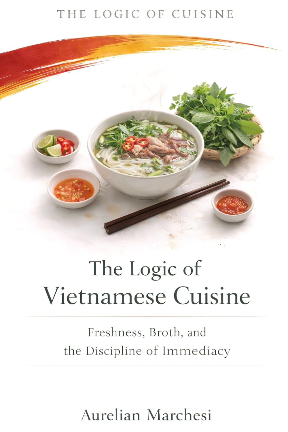 The Logic of Vietnamese Cuisine: Freshness, Broth, and the Discipline of Immediacy (The Logic of Cuisine)
