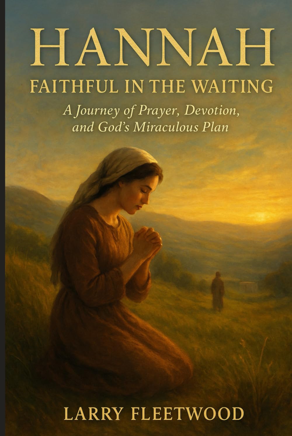 Hannah: Faithful In The Waiting: A Journey of Prayer, Devotion, and God’s Miraculous Plan