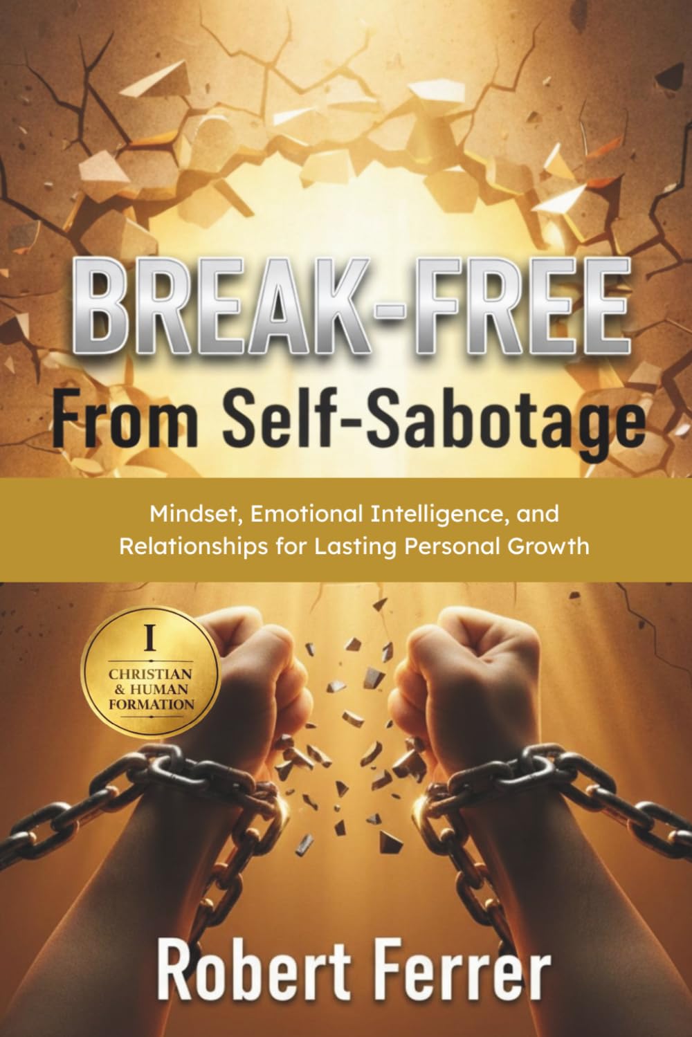 Break Free from Self-Sabotage: Mindset, Emotional Intelligence, and Relationships for Lasting Personal Growth (The Breaking Free Series)