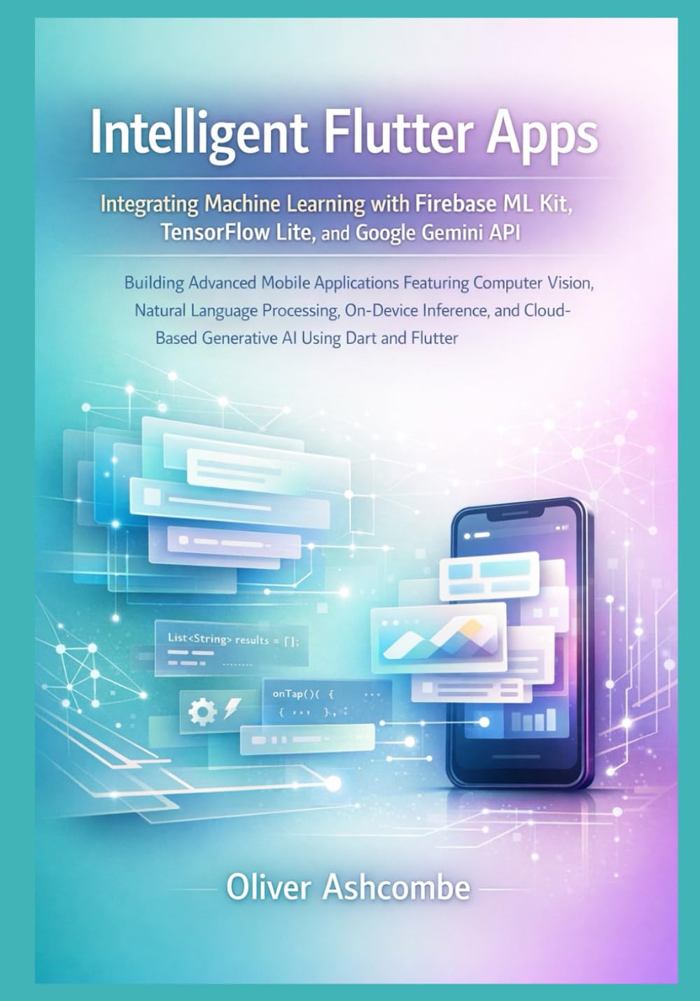 Intelligent Flutter Apps: Integrating Machine Learning with Firebase ML Kit, TensorFlow Lite, and Google Gemini API (The Intelligent Flutter Developer ... Scalable Apps with AI and Machine Learning)