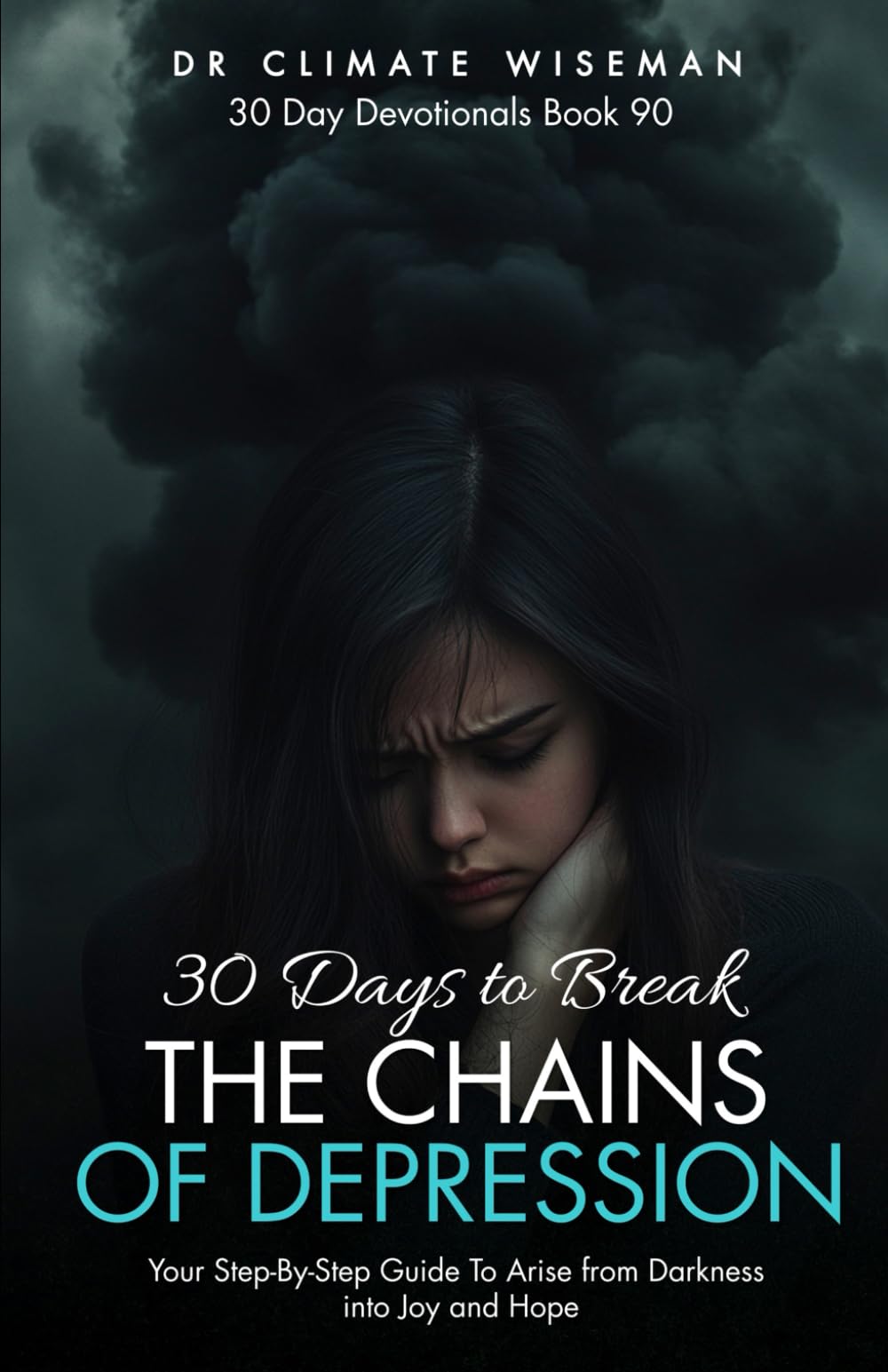 30 Days to Break the Chains of Depression: Your Step-By-Step Guide To Arise from Darkness into Joy and Hope (30 Day Devotionals)