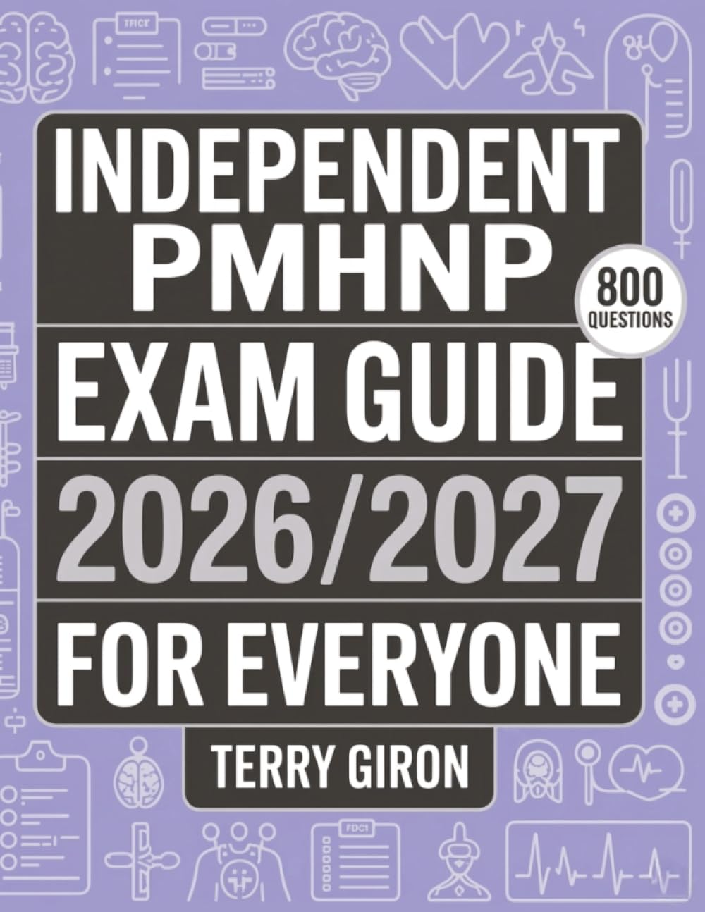 Independent PMHNP Exam Guide 2026/2027 for Everyone: 800 Practice Questions for Exam Mastery