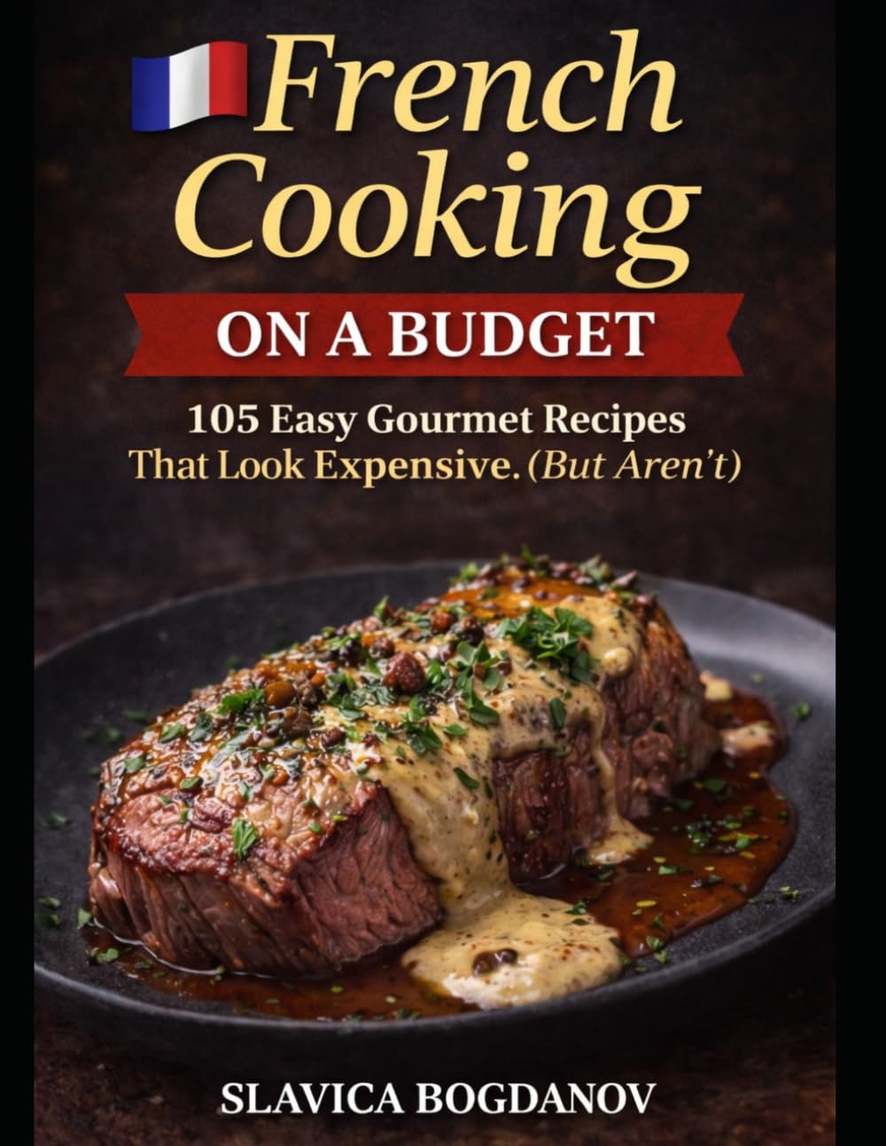 French Cooking on a Budget: 105 Easy Gourmet Recipes That Look Expensive (But Aren’t) (Cookbook Series)