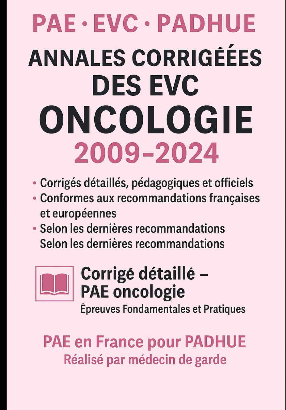ANNALES CORRIGÉES DES EVC – ONCOLOGIE 2009–2024: Corrigé officiel type pour les épreuves fondamentales et pratiques d’oncologie – Conforme aux ... ESMO, INCa, AFU – Spécial PAE / EVC / PADHUE