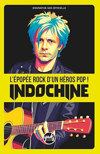 INDOCHINE L'épopée rock d'un héro pop !: La saga du