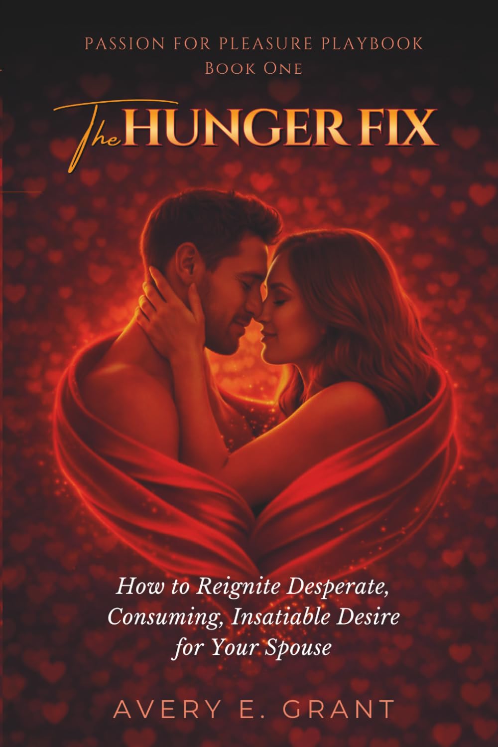 The Hunger Fix: From Dead Bedroom to a Passionate Marriage — How to Reignite Desperate, Consuming, Insatiable Desire for Your Spouse