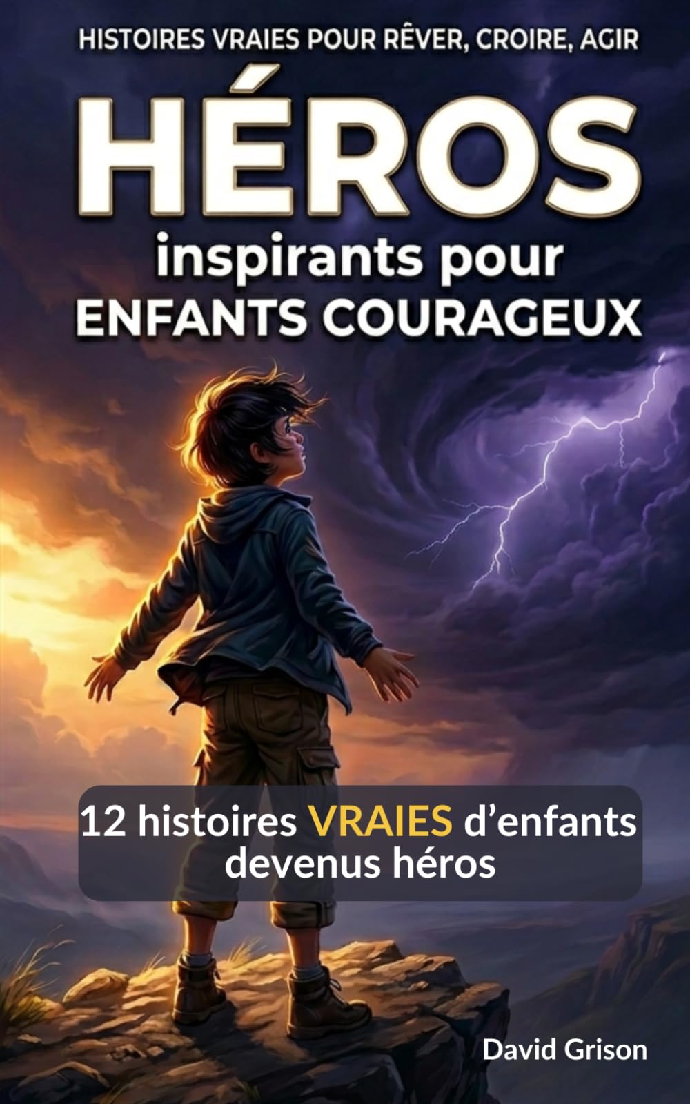Héros inspirants pour enfants courageux: 12 histoires vraies d’enfants qui ont choisi d’agir (Histoires vraies pour rêver, croire, agir)