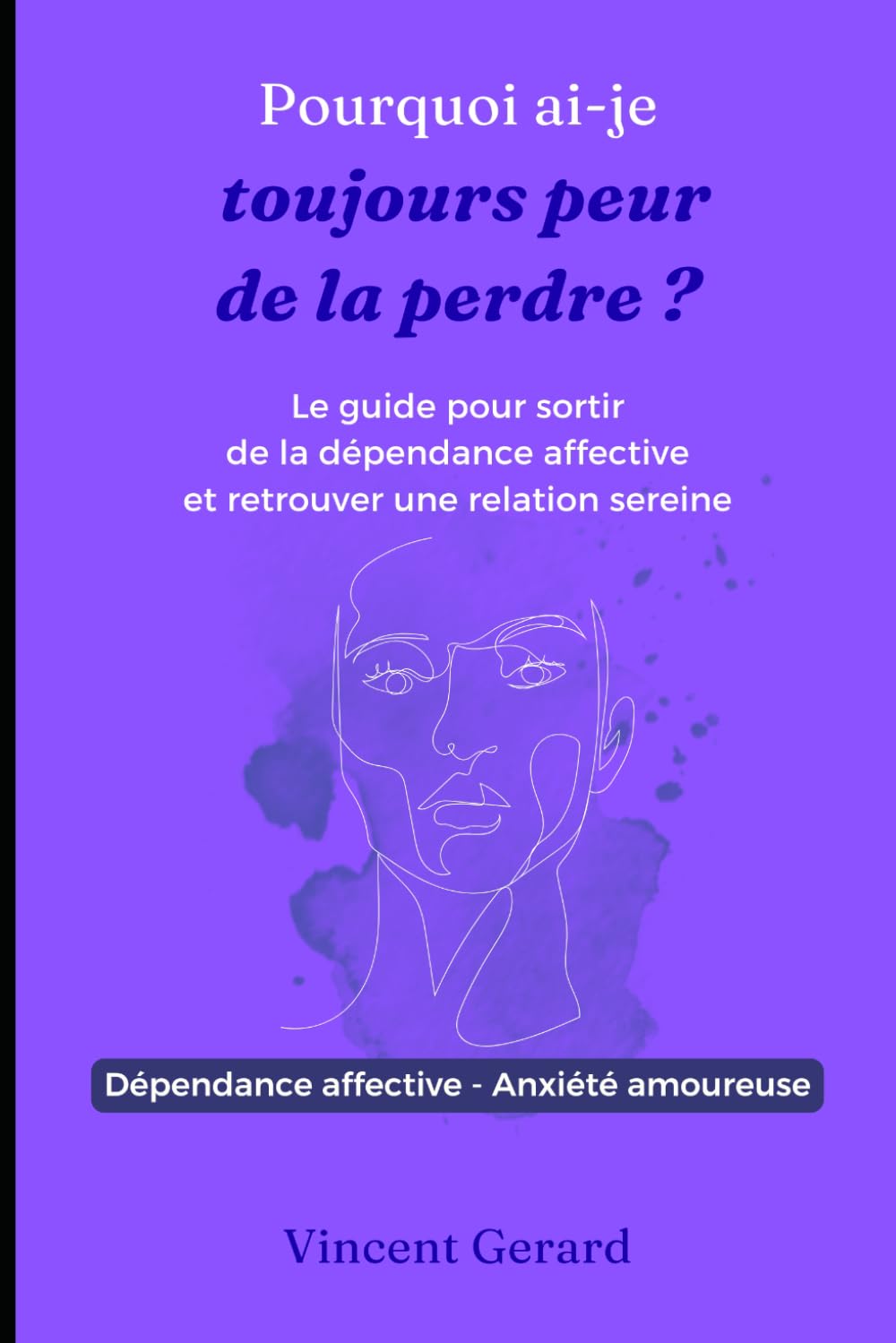 Pourquoi ai-je toujours peur de la perdre ?: Le guide pour sortir de la dépendance affective et retrouver une relation sereine